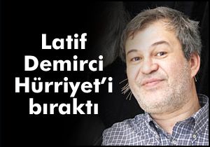 Latif Demirci Hürriyet’i bıraktı